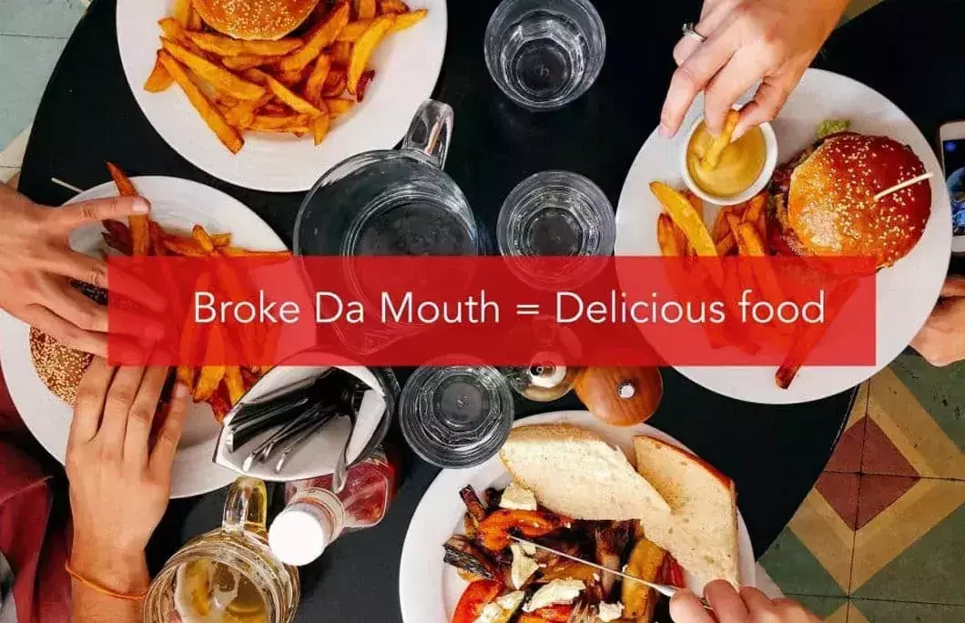 Broke Da Mouth (or Broke Da Mout) = From &amp;amp;amp;amp;amp;amp;amp;amp;amp;lsquo;broke the mouth&amp;amp;amp;amp;amp;amp;amp;amp;amp;rsquo;, meaning incredibly delicious food.