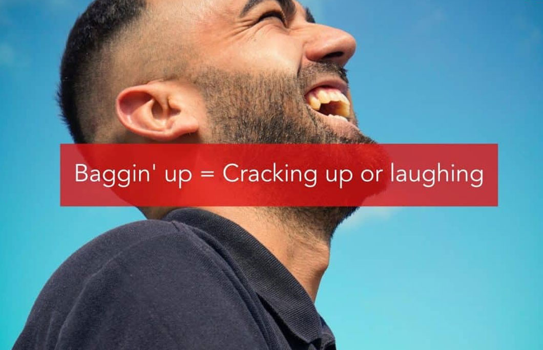 Baggin’ up = Cracking up or laughing