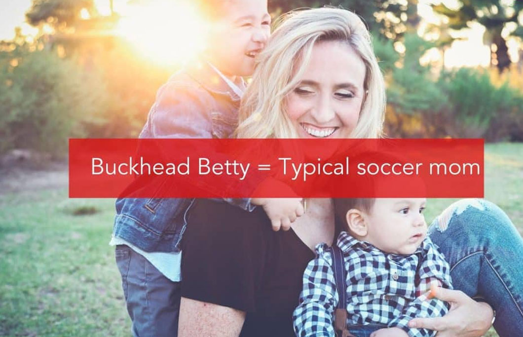 Buckhead Betty = Typical soccer mom, Buckhead refers to a wealthy suburb of Atlanta