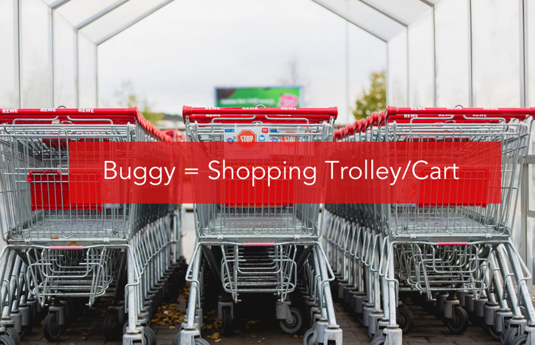 Buggy = The cart you push around when shopping