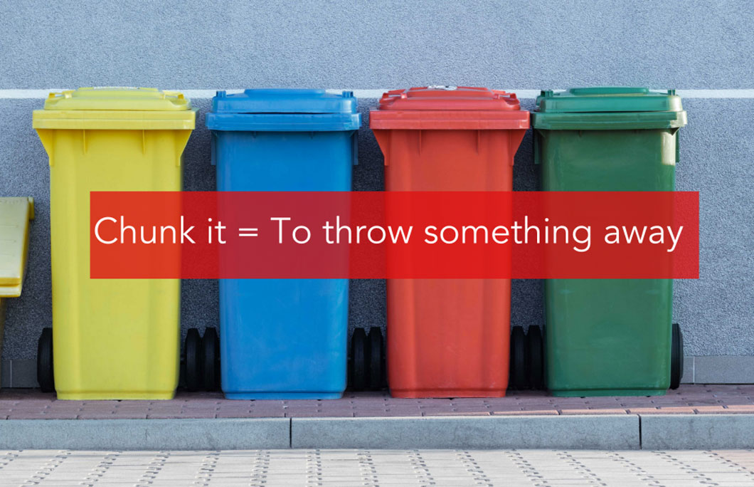 Chunk it = To throw something away
