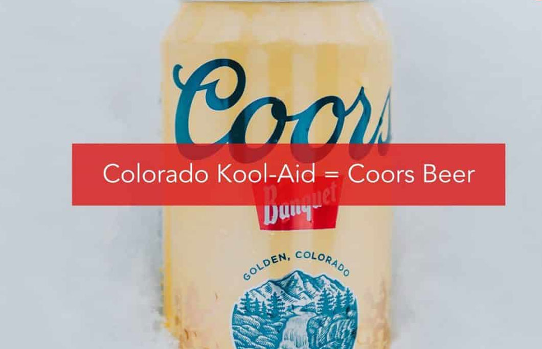 Colorado Kool-Aid = Coors beer