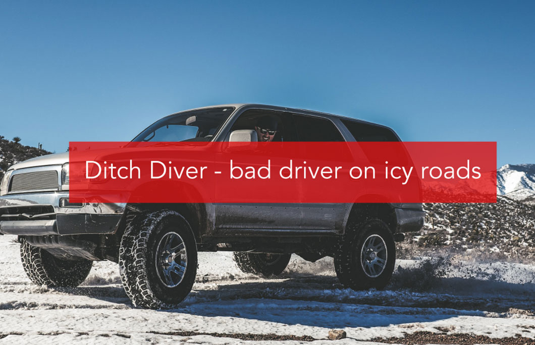 Ditch Diver – Someone who owns a 4-wheel-drive vehicle and learns the hard way by driving too fast on ice and snow