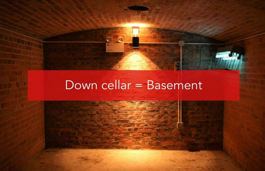 Down cellar = Basement