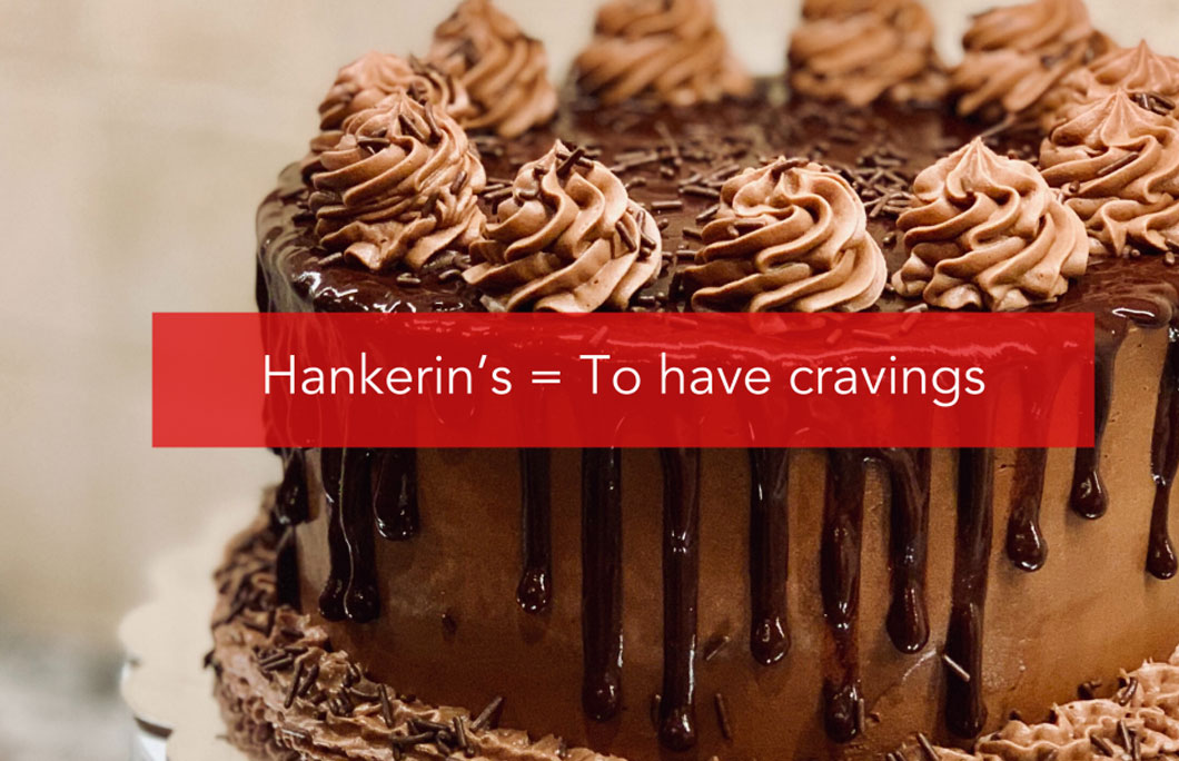 Hankerin’s = To have cravings