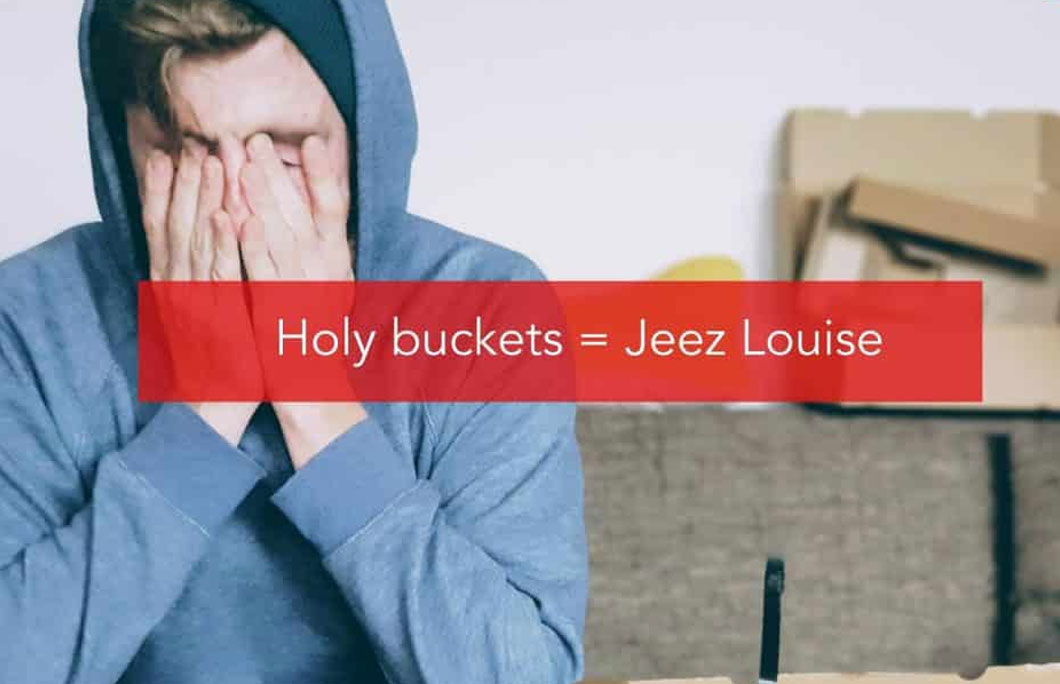 Holy buckets = Jeez Louise