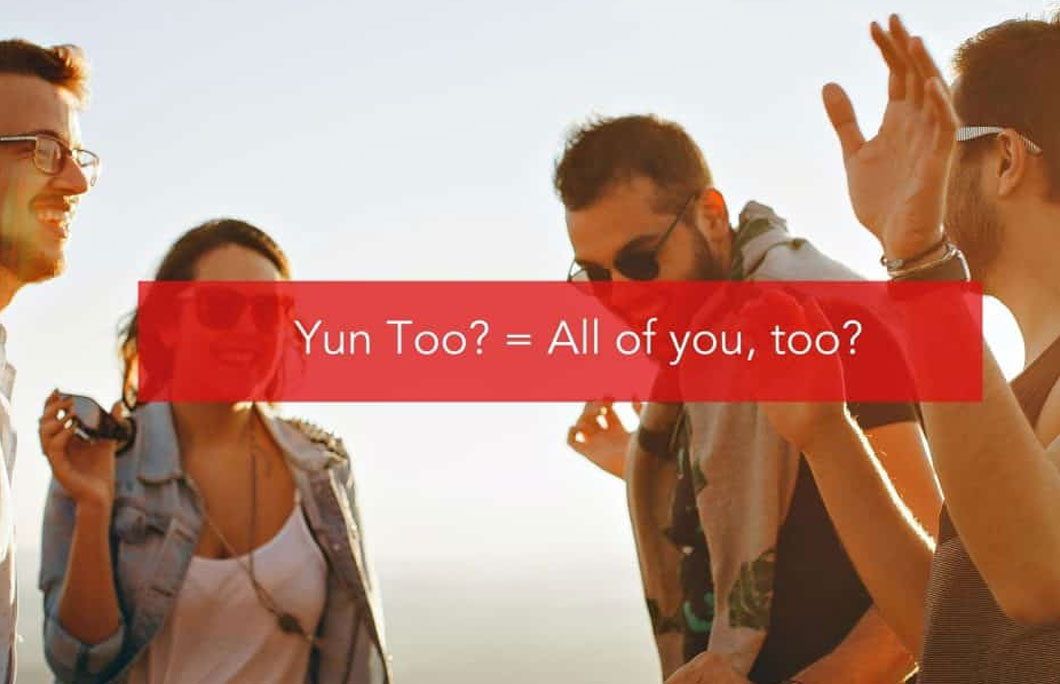 Yun Too? = All of you, too?