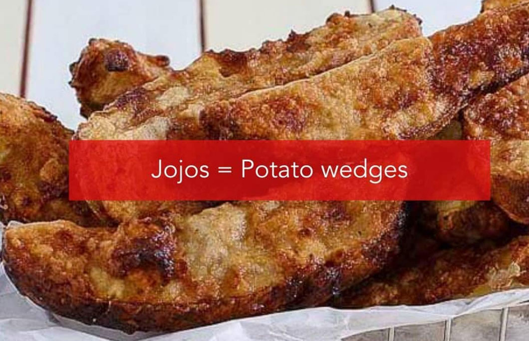 Jojos = Potato wedges