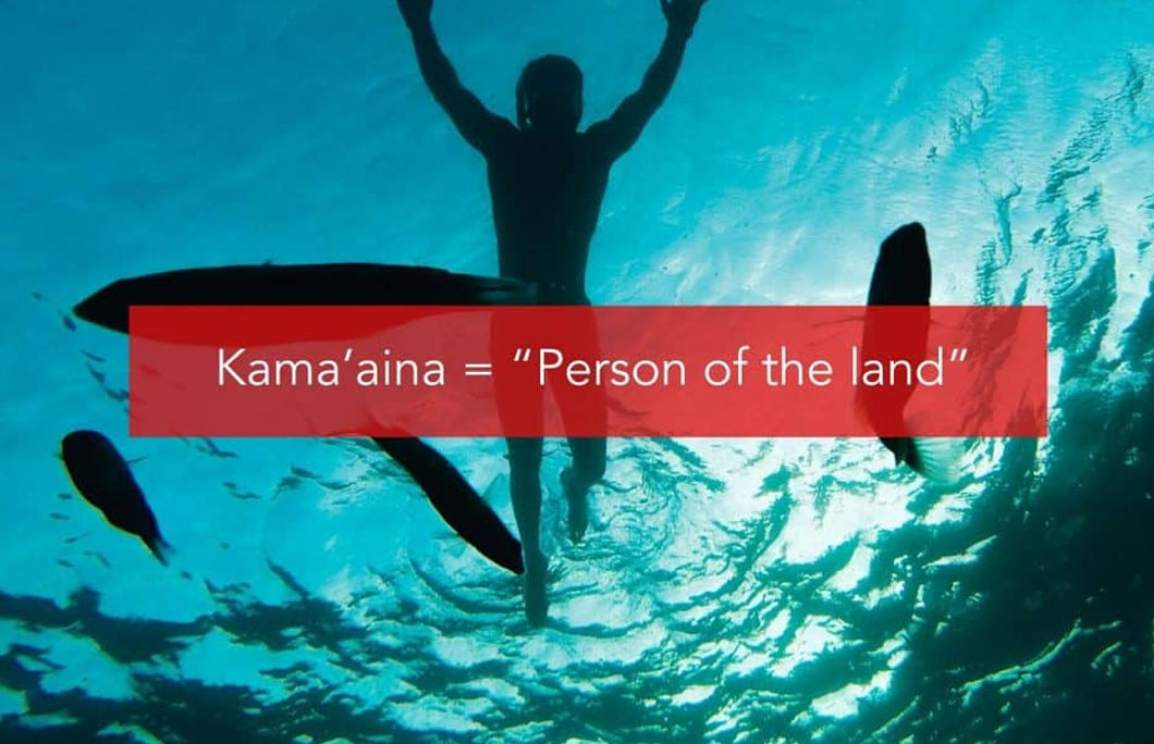 Kama’aina (KAH-mah-EYE-nah) = “Person of the land”; Long-time resident