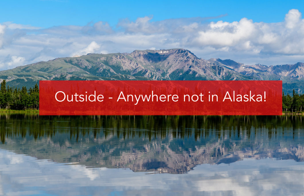 Outside – When Alaskans talk about going outside they are referring to anything beyond Alaskan borders; this usually refers to the rest of the US