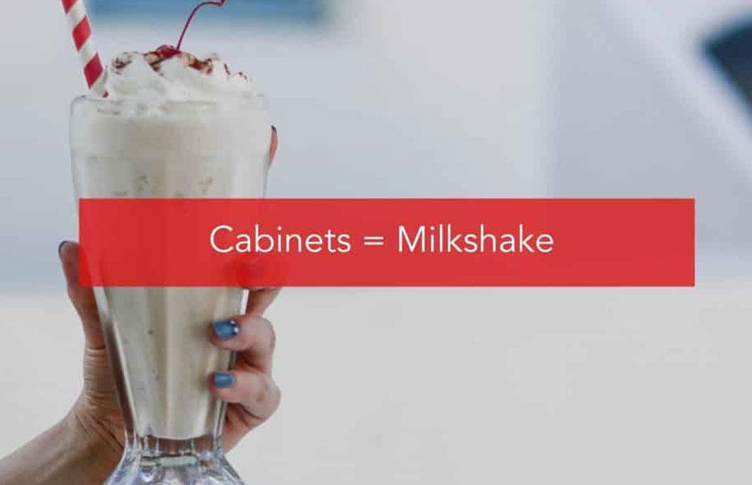 Cabinets = Milkshake