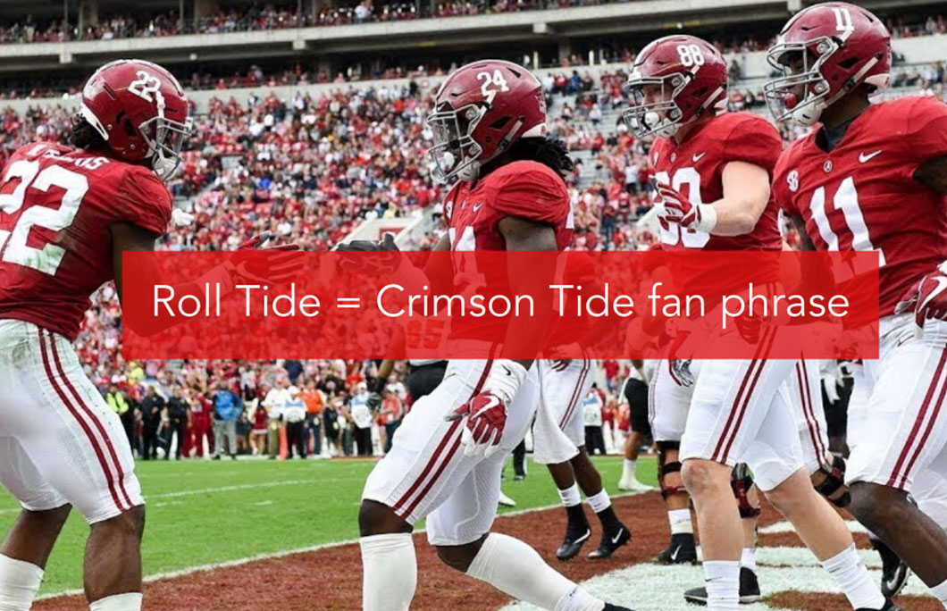 Roll Tide= A phrase that unites all Crimson Tide fans across the Cotton State.