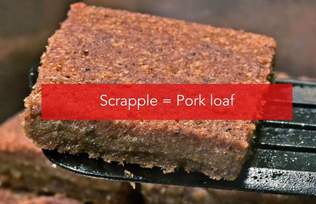 Scrapple = Pork goodness enjoyed in loaf form for breakfast