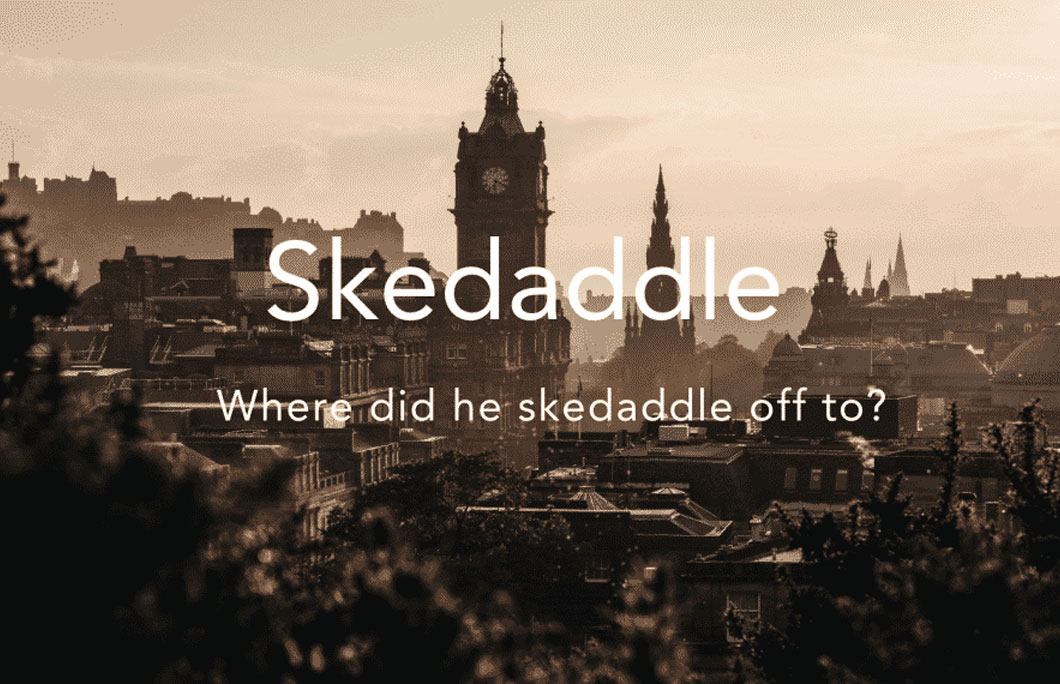  Skedaddle = to hurry off somewhere