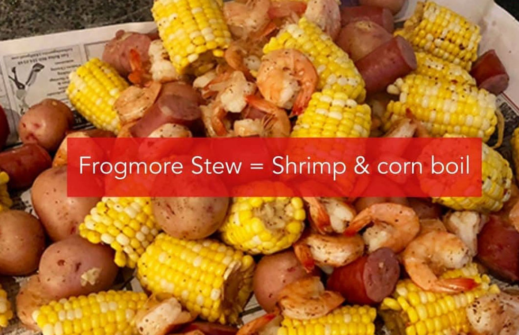 Frogmore Stew = Shrimp & corn boil