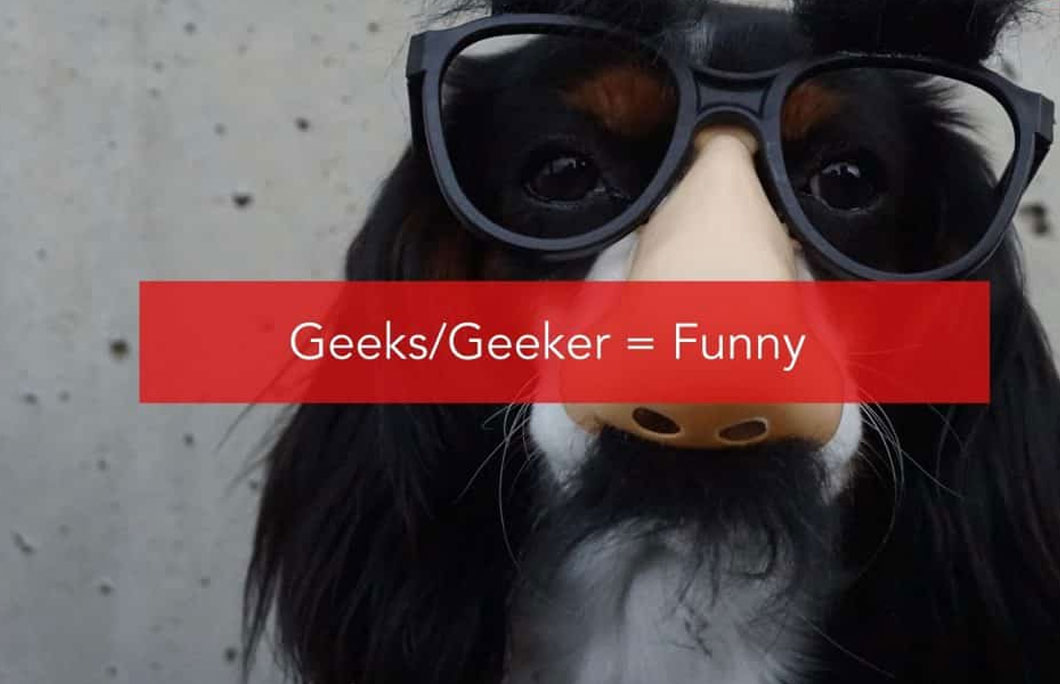 Geeks/Geeker = Funny